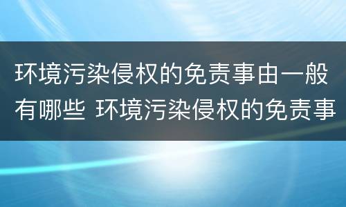 环境污染侵权的免责事由一般有哪些 环境污染侵权的免责事由一般有哪些方面