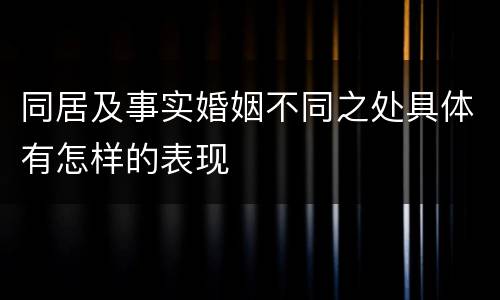 同居及事实婚姻不同之处具体有怎样的表现