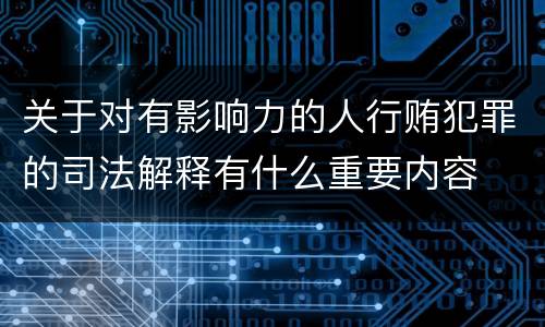 关于对有影响力的人行贿犯罪的司法解释有什么重要内容
