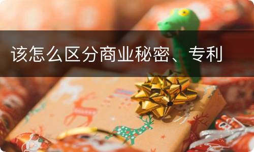 该怎么区分商业秘密、专利