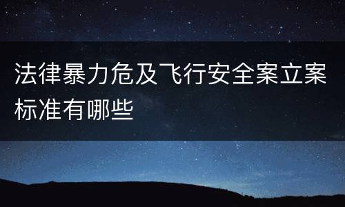 法律暴力危及飞行安全案立案标准有哪些