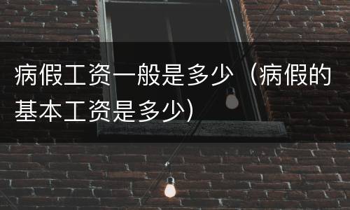 病假工资一般是多少（病假的基本工资是多少）