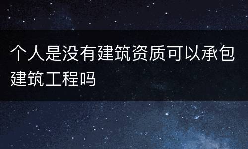 个人是没有建筑资质可以承包建筑工程吗