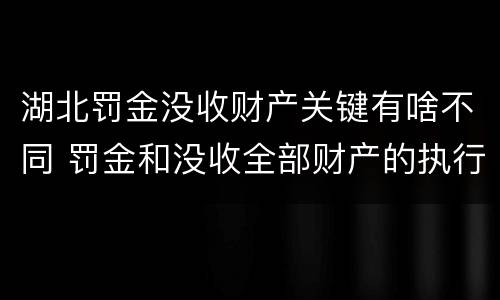 湖北罚金没收财产关键有啥不同 罚金和没收全部财产的执行顺序
