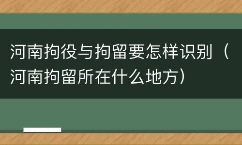 河南拘役与拘留要怎样识别（河南拘留所在什么地方）