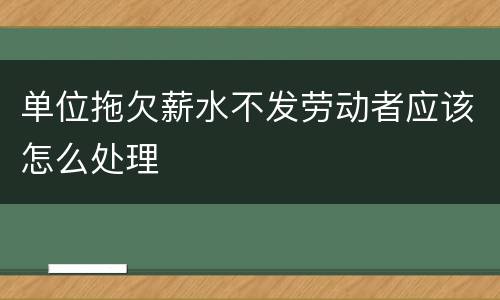 单位拖欠薪水不发劳动者应该怎么处理