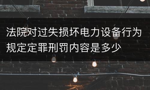 法院对过失损坏电力设备行为规定定罪刑罚内容是多少