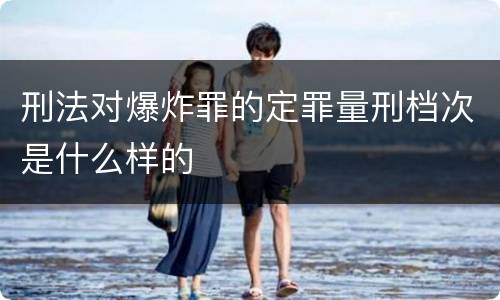 刑法对爆炸罪的定罪量刑档次是什么样的