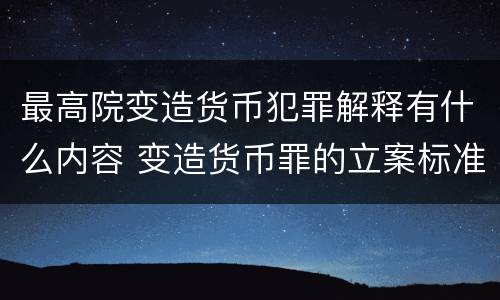 最高院变造货币犯罪解释有什么内容 变造货币罪的立案标准