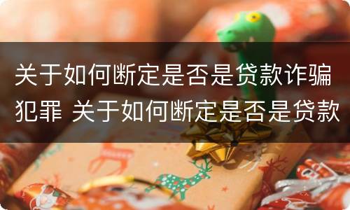 关于如何断定是否是贷款诈骗犯罪 关于如何断定是否是贷款诈骗犯罪的规定