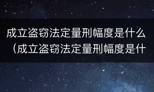 成立盗窃法定量刑幅度是什么（成立盗窃法定量刑幅度是什么情况）