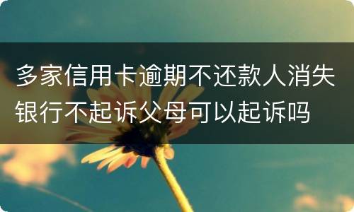 多家信用卡逾期不还款人消失银行不起诉父母可以起诉吗