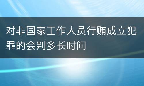 对非国家工作人员行贿成立犯罪的会判多长时间