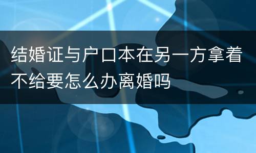 结婚证与户口本在另一方拿着不给要怎么办离婚吗