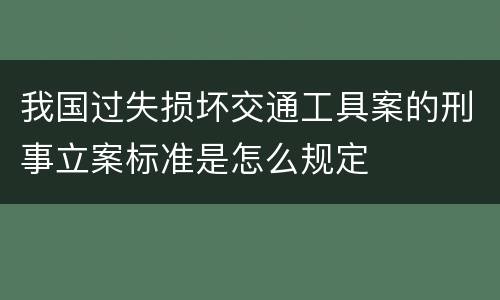 我国过失损坏交通工具案的刑事立案标准是怎么规定