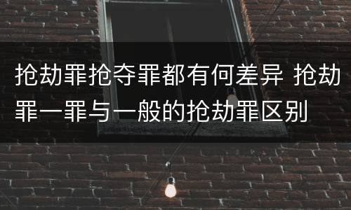 抢劫罪抢夺罪都有何差异 抢劫罪一罪与一般的抢劫罪区别