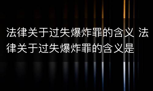 法律关于过失爆炸罪的含义 法律关于过失爆炸罪的含义是