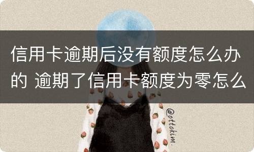 信用卡逾期后没有额度怎么办的 逾期了信用卡额度为零怎么办