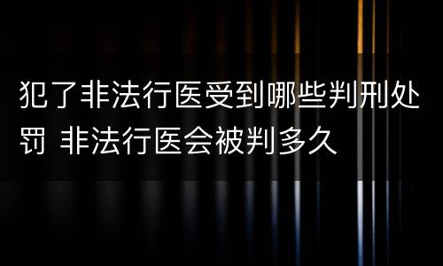 犯了非法行医受到哪些判刑处罚 非法行医会被判多久