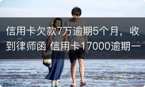 信用卡欠款7万逾期5个月，收到律师函 信用卡17000逾期一年 收到律师函