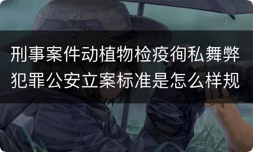 刑事案件动植物检疫徇私舞弊犯罪公安立案标准是怎么样规定
