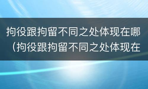 拘役跟拘留不同之处体现在哪（拘役跟拘留不同之处体现在哪里）