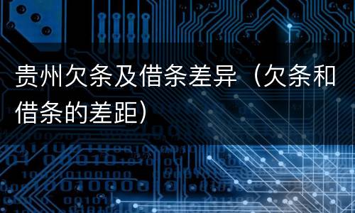 贵州欠条及借条差异（欠条和借条的差距）