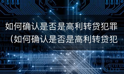 如何确认是否是高利转贷犯罪（如何确认是否是高利转贷犯罪案件）