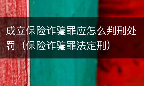 成立保险诈骗罪应怎么判刑处罚（保险诈骗罪法定刑）