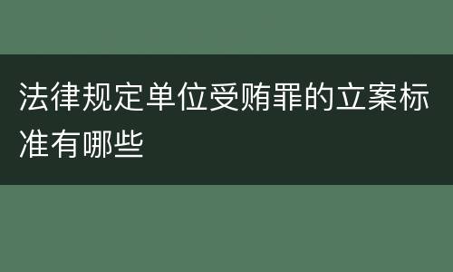 法律规定单位受贿罪的立案标准有哪些