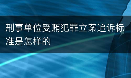 刑事单位受贿犯罪立案追诉标准是怎样的