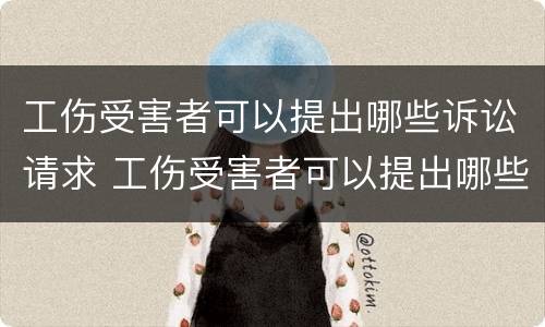 工伤受害者可以提出哪些诉讼请求 工伤受害者可以提出哪些诉讼请求呢