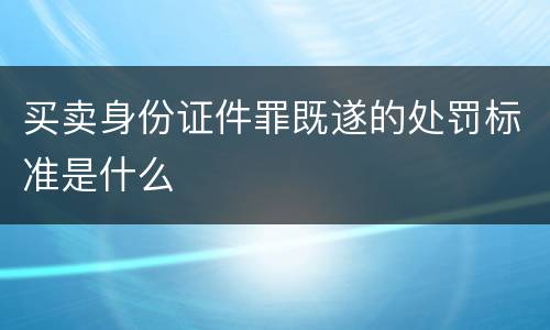 买卖身份证件罪既遂的处罚标准是什么