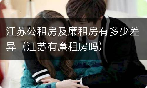 江苏公租房及廉租房有多少差异（江苏有廉租房吗）