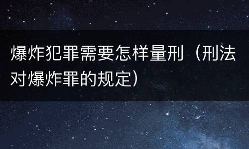 爆炸犯罪需要怎样量刑（刑法对爆炸罪的规定）