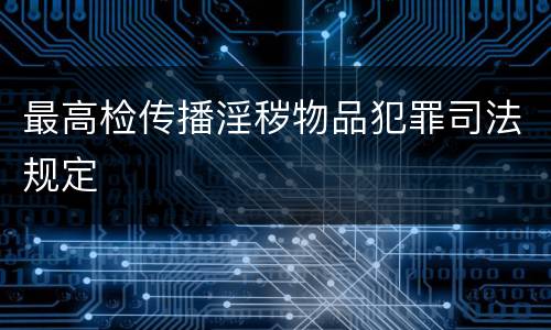 最高检传播淫秽物品犯罪司法规定
