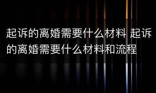 起诉的离婚需要什么材料 起诉的离婚需要什么材料和流程