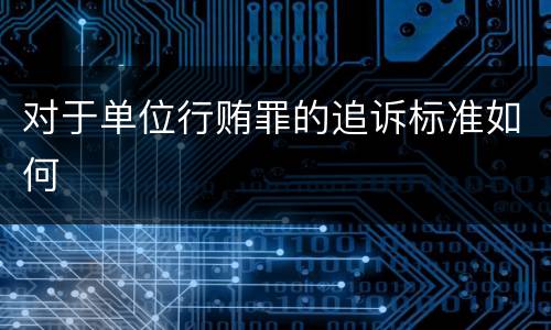 对于单位行贿罪的追诉标准如何