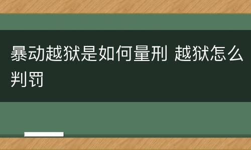 暴动越狱是如何量刑 越狱怎么判罚