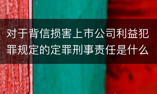 对于背信损害上市公司利益犯罪规定的定罪刑事责任是什么样的