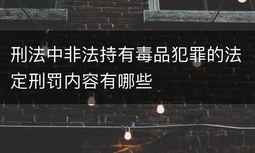 刑法中非法持有毒品犯罪的法定刑罚内容有哪些