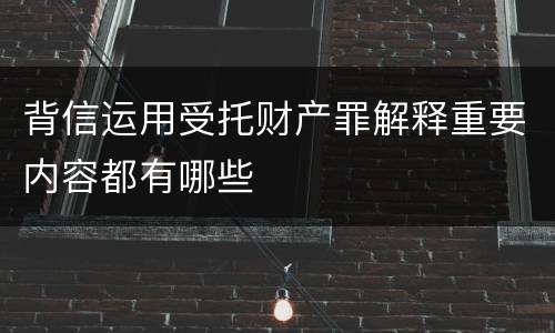 背信运用受托财产罪解释重要内容都有哪些