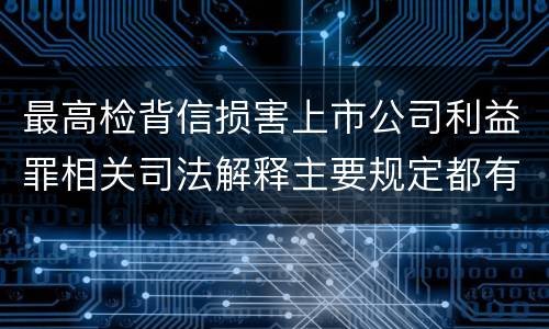 最高检背信损害上市公司利益罪相关司法解释主要规定都有哪些