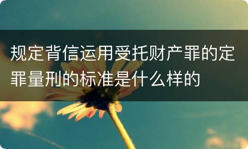 规定背信运用受托财产罪的定罪量刑的标准是什么样的