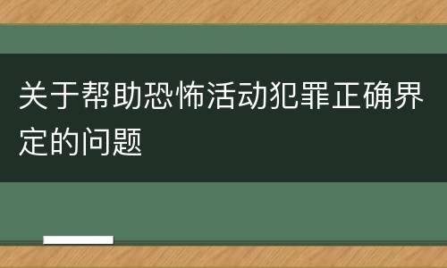关于帮助恐怖活动犯罪正确界定的问题