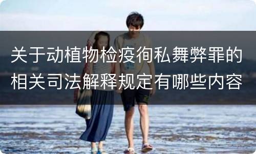 关于动植物检疫徇私舞弊罪的相关司法解释规定有哪些内容