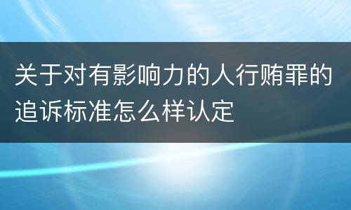 关于对有影响力的人行贿罪的追诉标准怎么样认定
