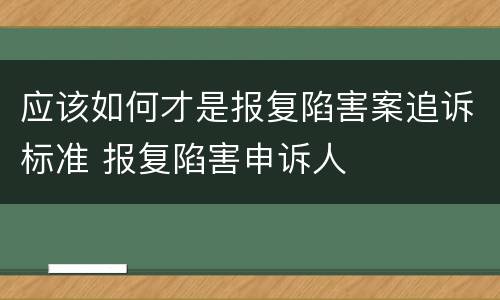 应该如何才是报复陷害案追诉标准 报复陷害申诉人