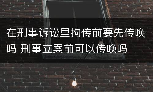 在刑事诉讼里拘传前要先传唤吗 刑事立案前可以传唤吗