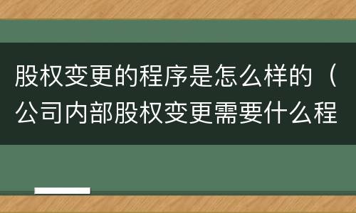 股权变更的程序是怎么样的（公司内部股权变更需要什么程序）